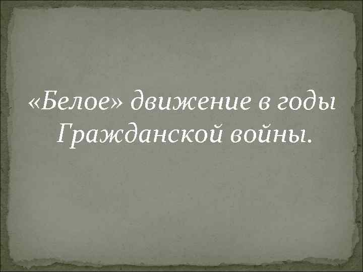  «Белое» движение в годы Гражданской войны. 