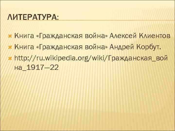 ЛИТЕРАТУРА: Книга «Гражданская война» Алексей Клиентов Книга «Гражданская война» Андрей Корбут. http: //ru. wikipedia.