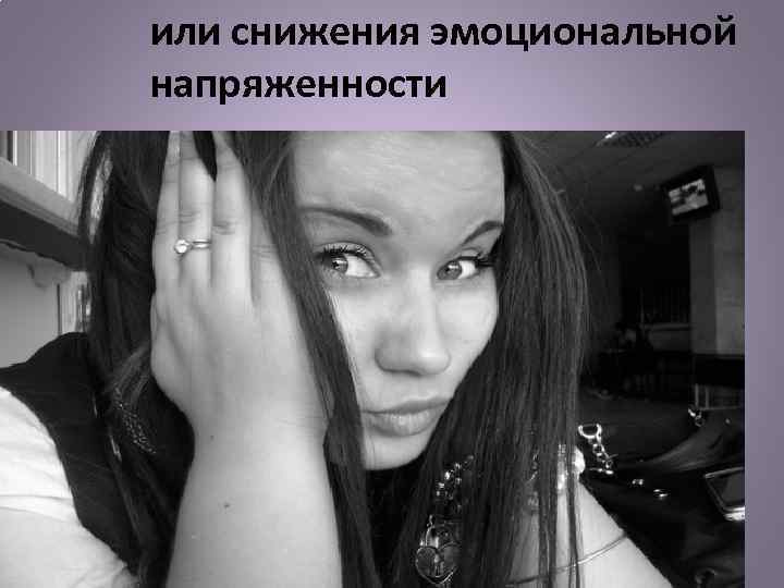 или снижения эмоциональной напряженности 
