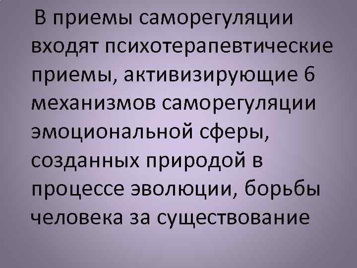  В приемы саморегуляции входят психотерапевтические приемы, активизирующие 6 механизмов саморегуляции эмоциональной сферы, созданных