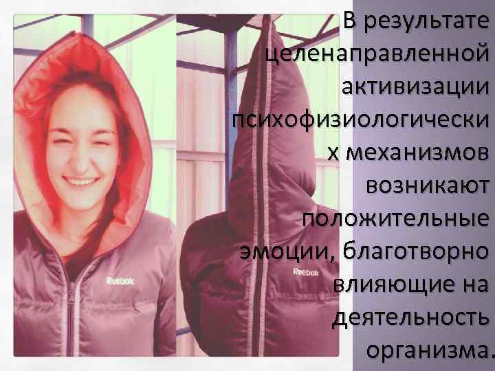 В результате целенаправленной активизации психофизиологически х механизмов возникают положительные эмоции, благотворно влияющие на деятельность