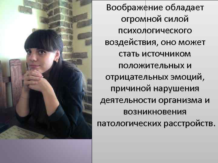 Воображение обладает огромной силой психологического воздействия, оно может стать источником положительных и отрицательных эмоций,