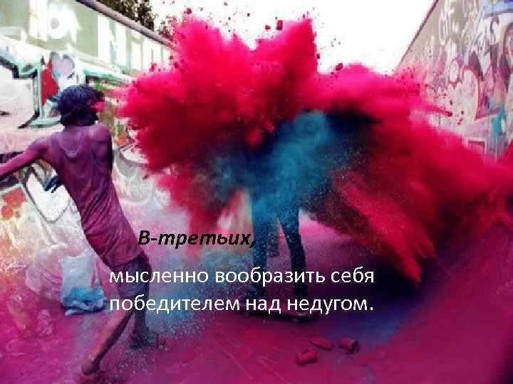 В-третьих, мысленно вообразить себя победителем над недугом. 