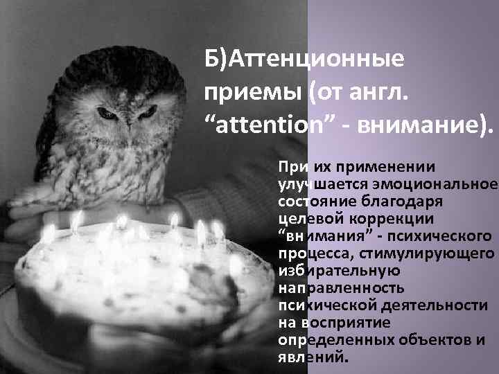 Б)Аттенционные приемы (от англ. “attention” - внимание). При их применении улучшается эмоциональное состояние благодаря