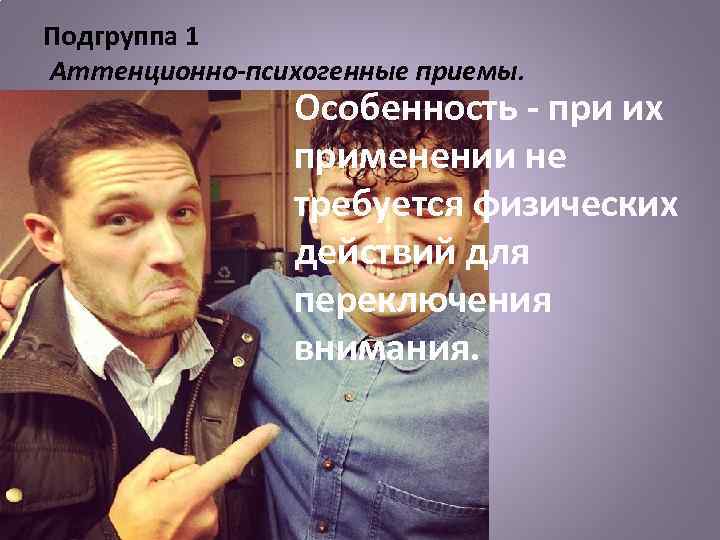 Подгруппа 1 Аттенционно-психогенные приемы. Особенность - при их применении не требуется физических действий для