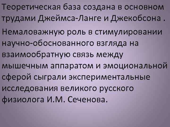 Теоретическая база создана в основном трудами Джеймса-Ланге и Джекобсона. Немаловажную роль в стимулировании научно-обоснованного