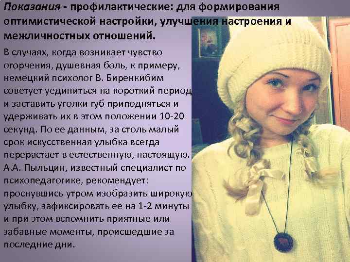 Показания - профилактические: для формирования оптимистической настройки, улучшения настроения и межличностных отношений. В случаях,