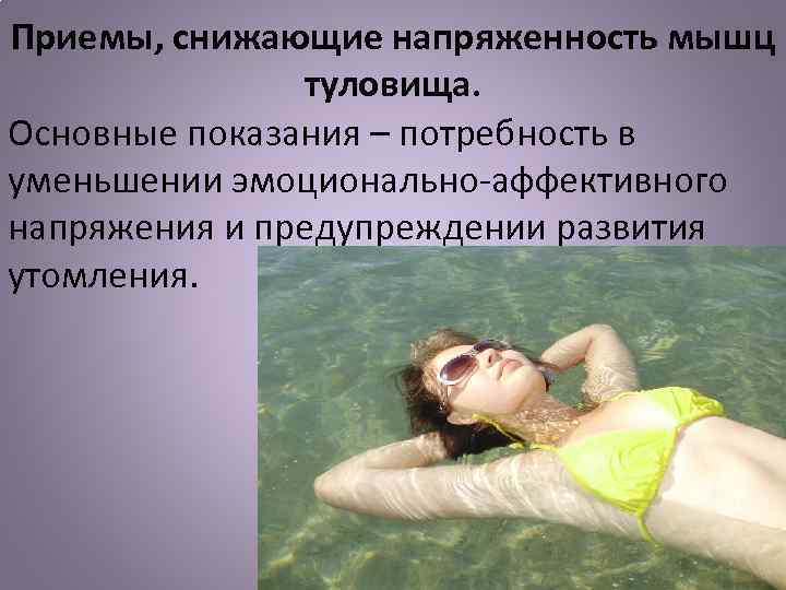 Приемы, снижающие напряженность мышц туловища. Основные показания – потребность в уменьшении эмоционально-аффективного напряжения и