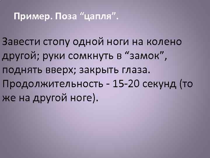 Пример. Поза “цапля”. Завести стопу одной ноги на колено другой; руки сомкнуть в “замок”,