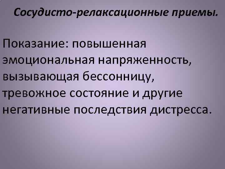 Сосудисто-релаксационные приемы. Показание: повышенная эмоциональная напряженность, вызывающая бессонницу, тревожное состояние и другие негативные последствия