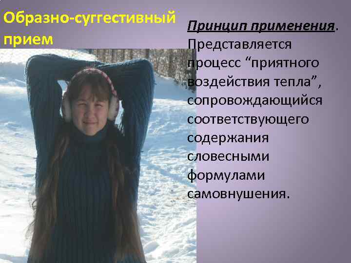 Образно-суггестивный Принцип применения. прием Представляется процесс “приятного воздействия тепла”, сопровождающийся соответствующего содержания словесными формулами
