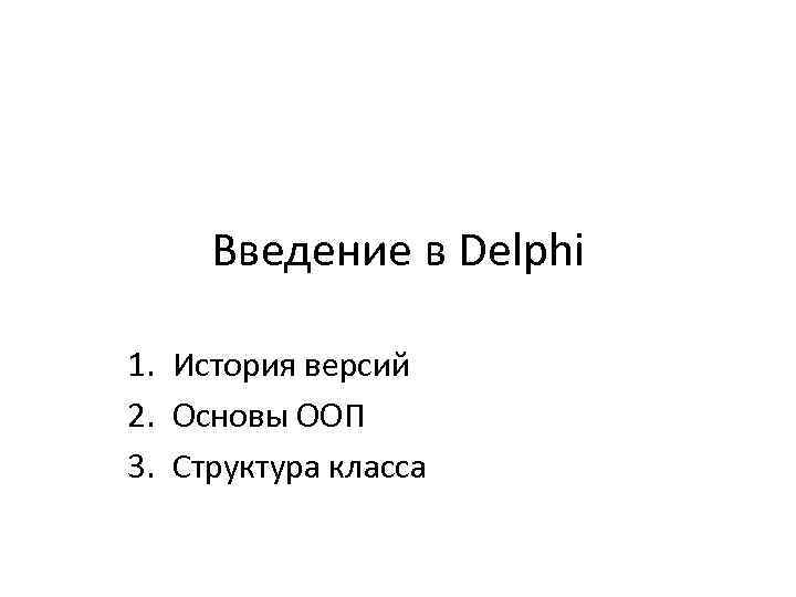 Введение в Delphi 1. История версий 2. Основы ООП 3. Структура класса 