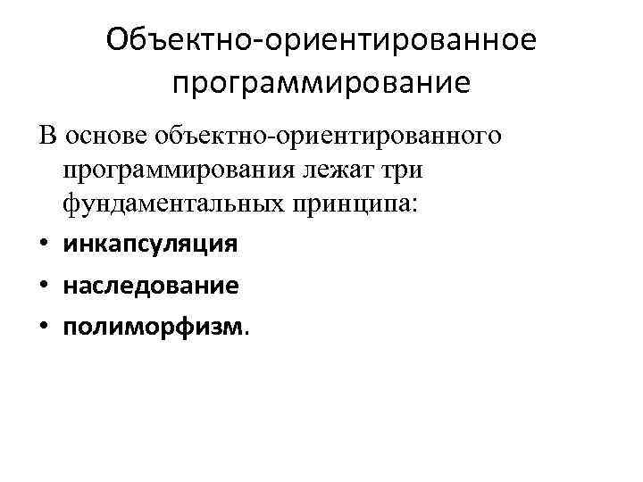 Объектно-ориентированное программирование В основе объектно-ориентированного программирования лежат три фундаментальных принципа: • инкапсуляция • наследование