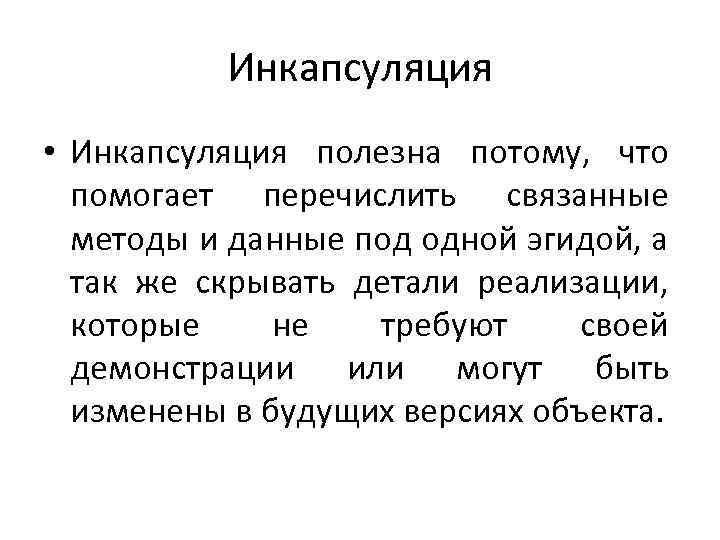 Инкапсуляция • Инкапсуляция полезна потому, что помогает перечислить связанные методы и данные под одной