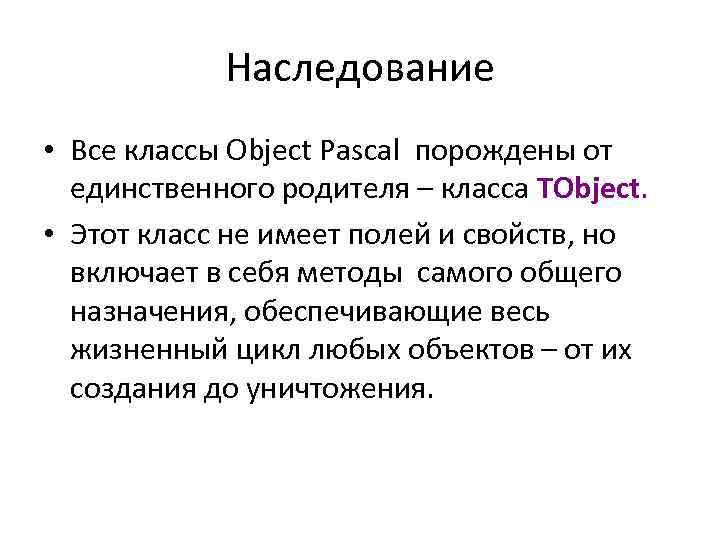 Наследование • Все классы Object Pascal порождены от единственного родителя – класса TObject. •