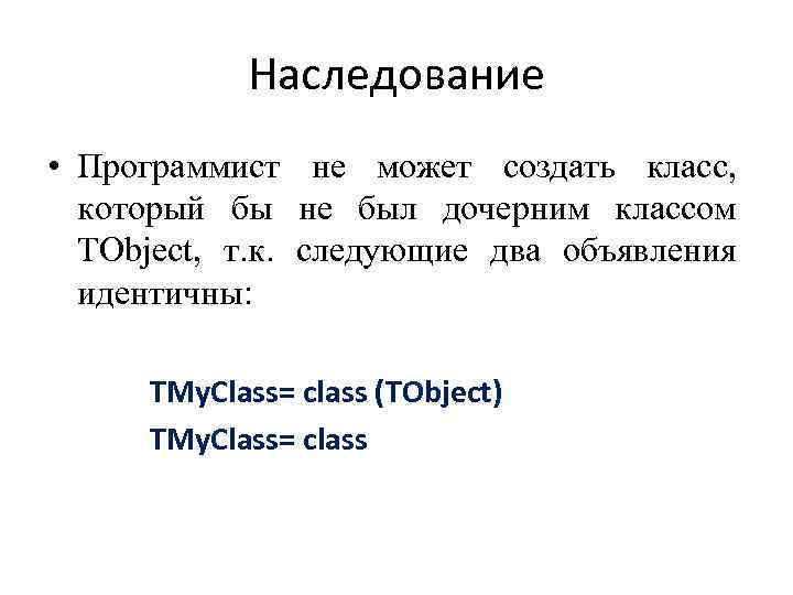 Наследование • Программист не может создать класс, который бы не был дочерним классом TObject,