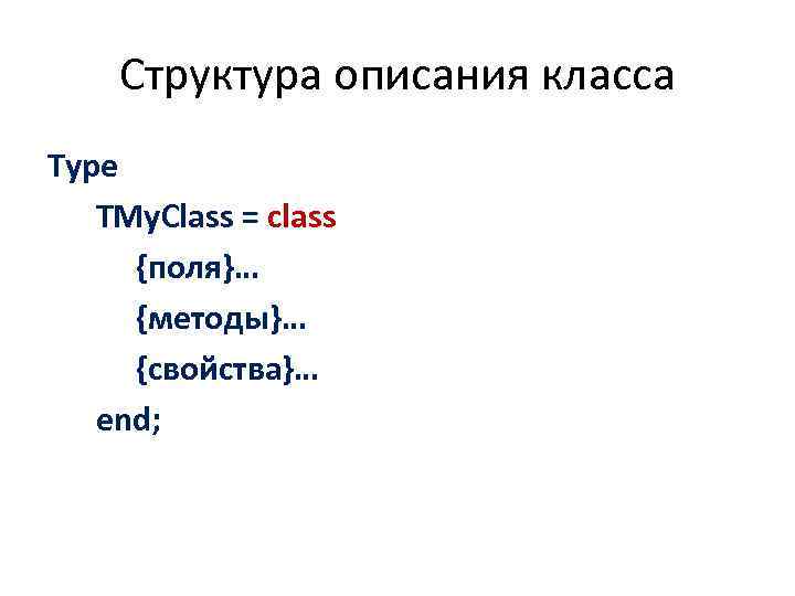 Структура описания класса Type TMy. Class = class {поля}… {методы}… {свойства}… end; 