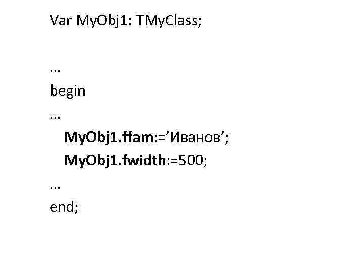 Var My. Obj 1: TMy. Class; … begin … My. Obj 1. ffam: =’Иванов’;