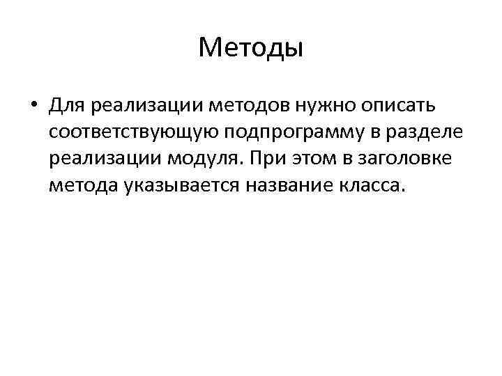 Методы • Для реализации методов нужно описать соответствующую подпрограмму в разделе реализации модуля. При