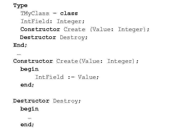 Type TMy. Class = class Int. Field: Integer; Constructor Create (Value: Integer); Destructor Destroy;