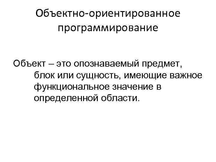 Объектно-ориентированное программирование Объект – это опознаваемый предмет, блок или сущность, имеющие важное функциональное значение