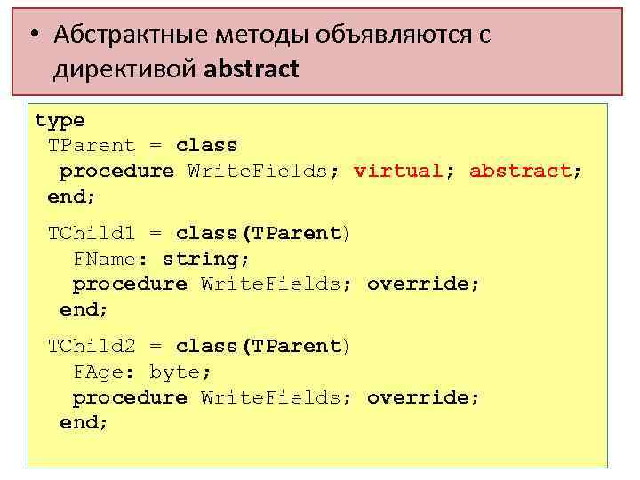  • Абстрактные методы объявляются с директивой abstract type TParent = class procedure Write.