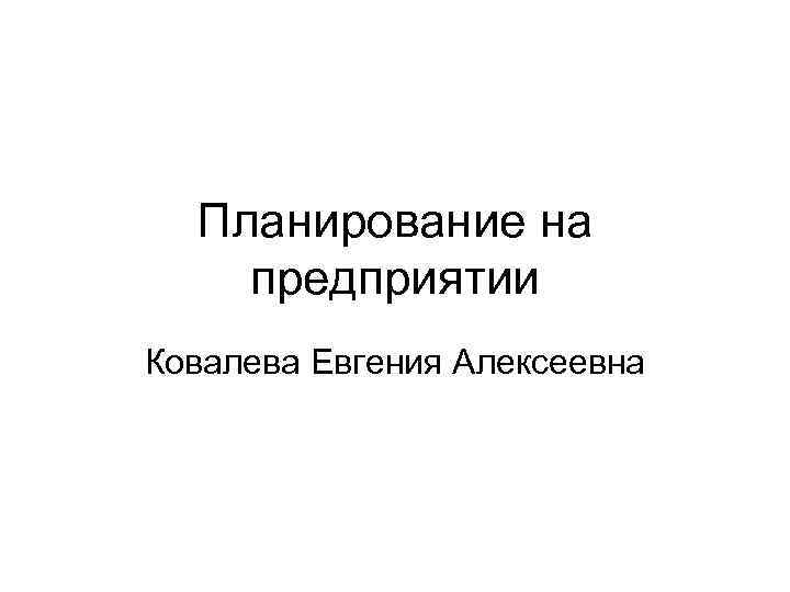 Планирование на предприятии Ковалева Евгения Алексеевна 