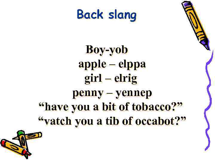 Back slang Boy-yob apple – elppa girl – elrig penny – yennep “have you