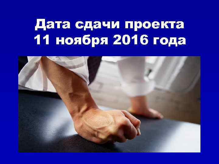 Дата сдачи проекта 11 ноября 2016 года 