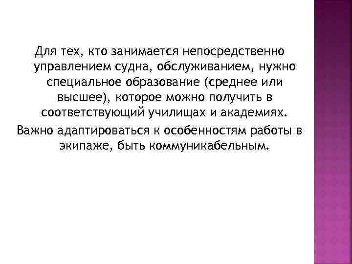 Для тех, кто занимается непосредственно управлением судна, обслуживанием, нужно специальное образование (среднее или высшее),
