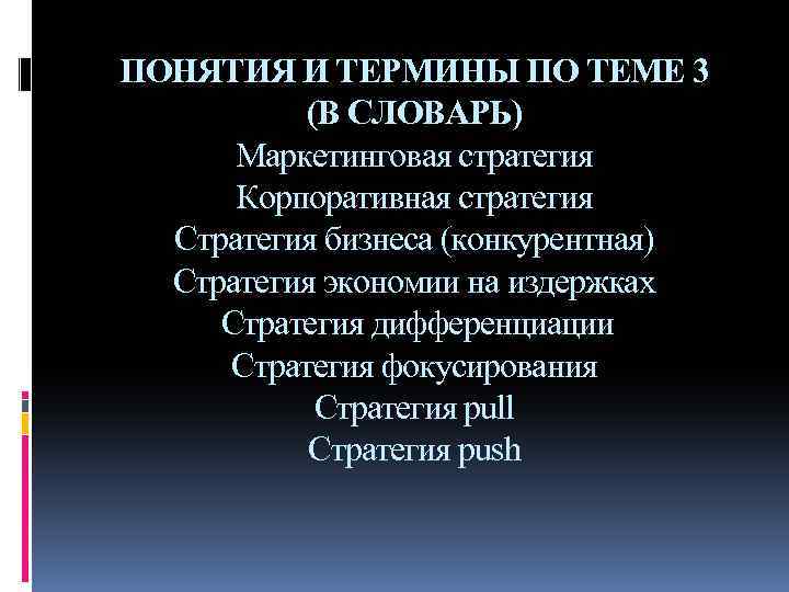 ПОНЯТИЯ И ТЕРМИНЫ ПО ТЕМЕ 3 (В СЛОВАРЬ) Маркетинговая стратегия Корпоративная стратегия Стратегия бизнеса