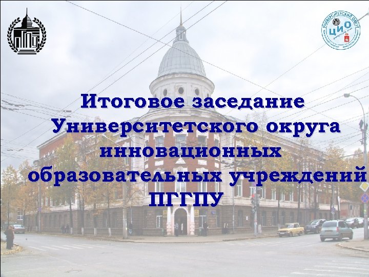 Итоговое заседание Университетского округа инновационных образовательных учреждений ПГГПУ 