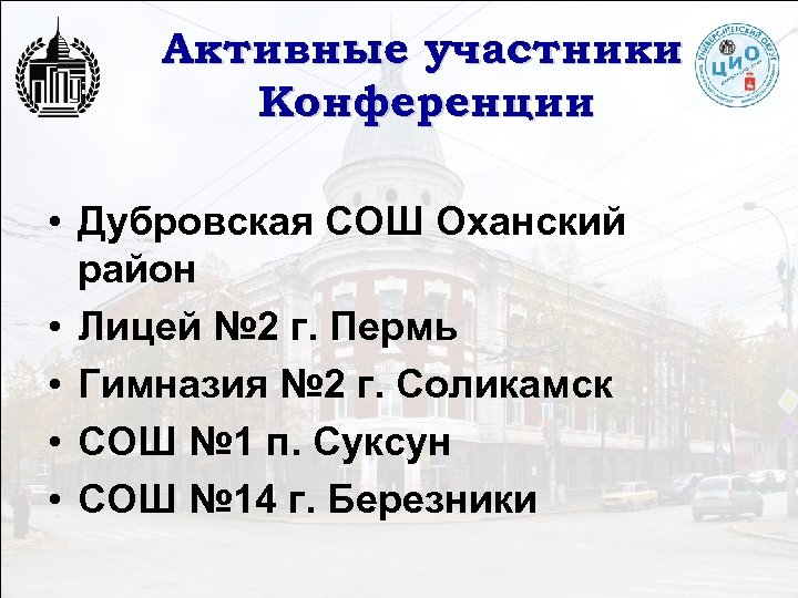 Активные участники Конференции • Дубровская СОШ Оханский район • Лицей № 2 г. Пермь