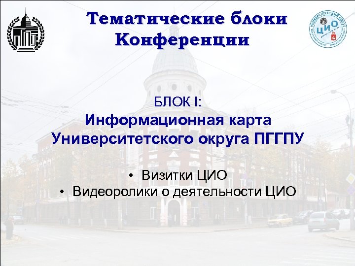 Тематические блоки Конференции БЛОК I: Информационная карта Университетского округа ПГГПУ • Визитки ЦИО •