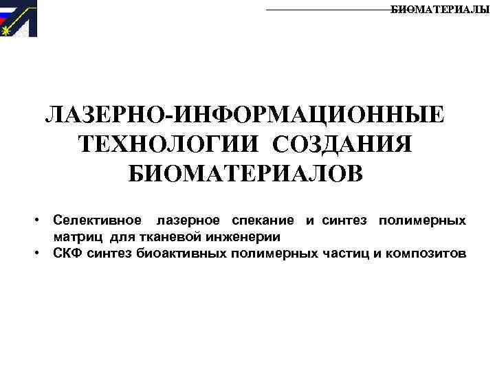 БИОМАТЕРИАЛЫ ЛАЗЕРНО-ИНФОРМАЦИОННЫЕ ТЕХНОЛОГИИ СОЗДАНИЯ БИОМАТЕРИАЛОВ • Селективное лазерное спекание и синтез полимерных матриц для