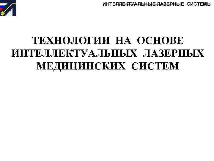 ИНТЕЛЛЕКТУАЛЬНЫЕ ЛАЗЕРНЫЕ СИСТЕМЫ ТЕХНОЛОГИИ НА ОСНОВЕ ИНТЕЛЛЕКТУАЛЬНЫХ ЛАЗЕРНЫХ МЕДИЦИНСКИХ СИСТЕМ 