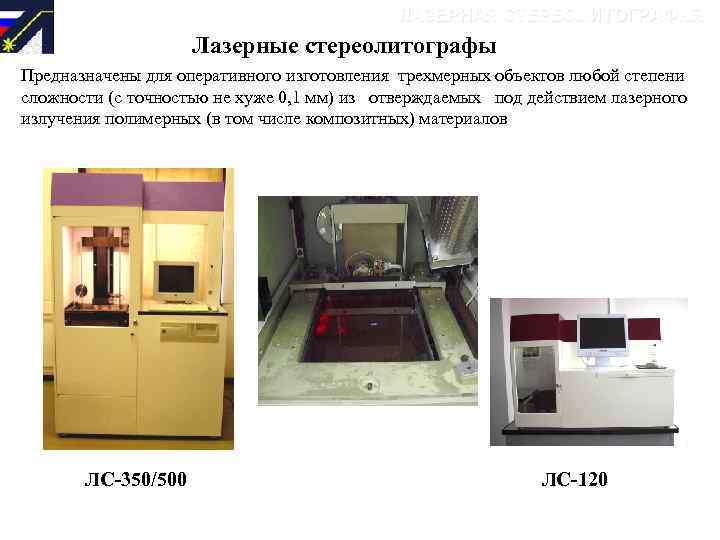 ЛАЗЕРНАЯ СТЕРЕОЛИТОГРАФИЯ Лазерные стереолитографы Предназначены для оперативного изготовления стереолитографии, степени Комплексы для лазерной трехмерных