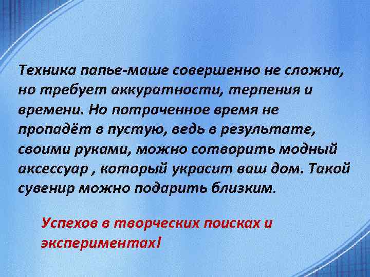 Техника папье-маше совершенно не сложна, но требует аккуратности, терпения и времени. Но потраченное время