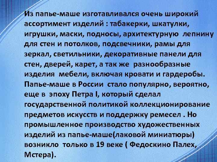 Из папье-маше изготавливался очень широкий ассортимент изделий : табакерки, шкатулки, игрушки, маски, подносы, архитектурную