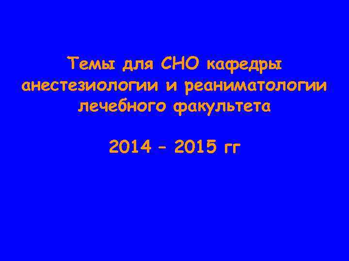 Темы для СНО кафедры анестезиологии и реаниматологии лечебного факультета 2014 – 2015 гг 