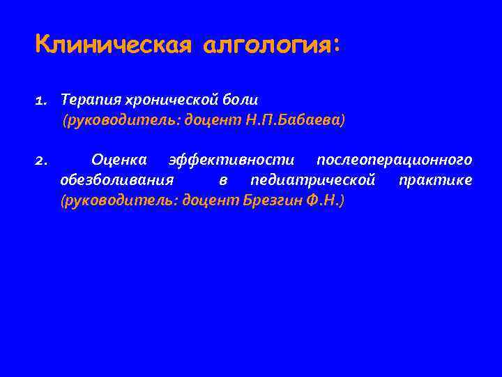 Клиническая алгология: 1. Терапия хронической боли (руководитель: доцент Н. П. Бабаева) 2. Оценка эффективности