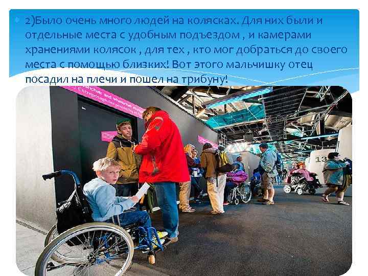  2)Было очень много людей на колясках. Для них были и отдельные места с