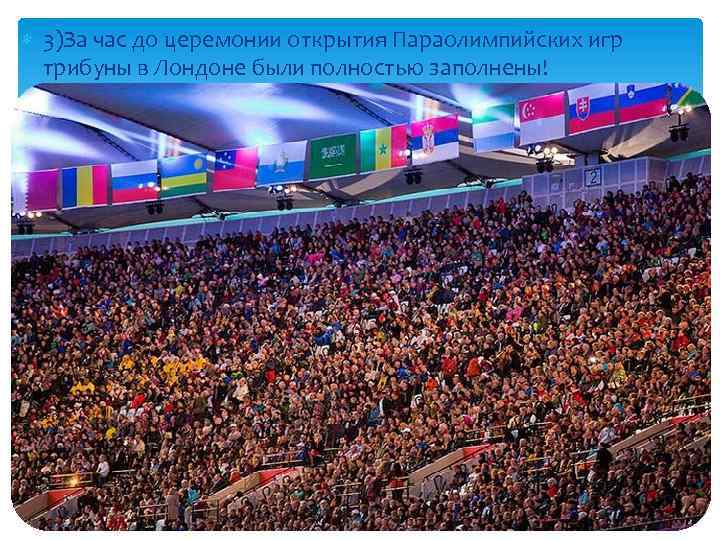  3)За час до церемонии открытия Параолимпийских игр трибуны в Лондоне были полностью заполнены!