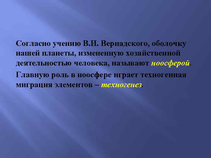 Согласно учению В. И. Вернадского, оболочку нашей планеты, измененную хозяйственной деятельностью человека, называют ноосферой.