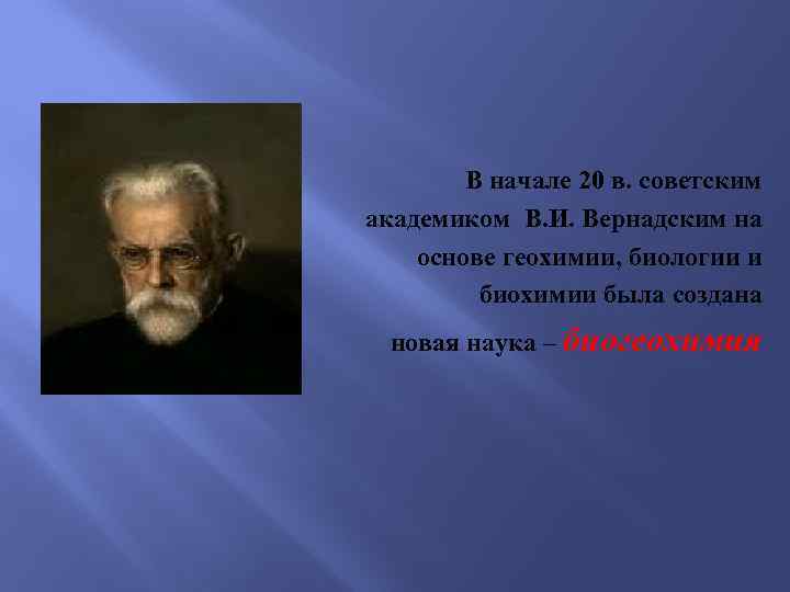  В начале 20 в. советским академиком В. И. Вернадским на основе геохимии, биологии