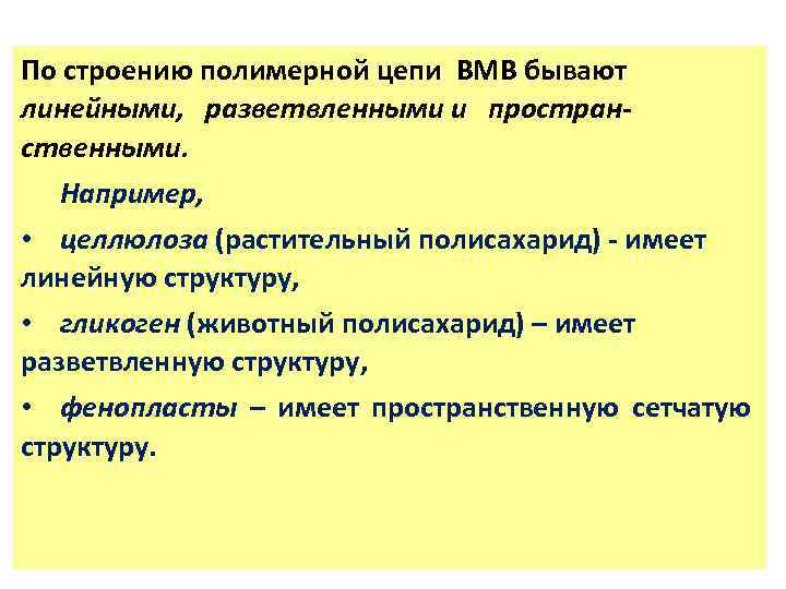 По строению полимерной цепи ВМВ бывают линейными, разветвленными и пространственными. Например, • целлюлоза (растительный