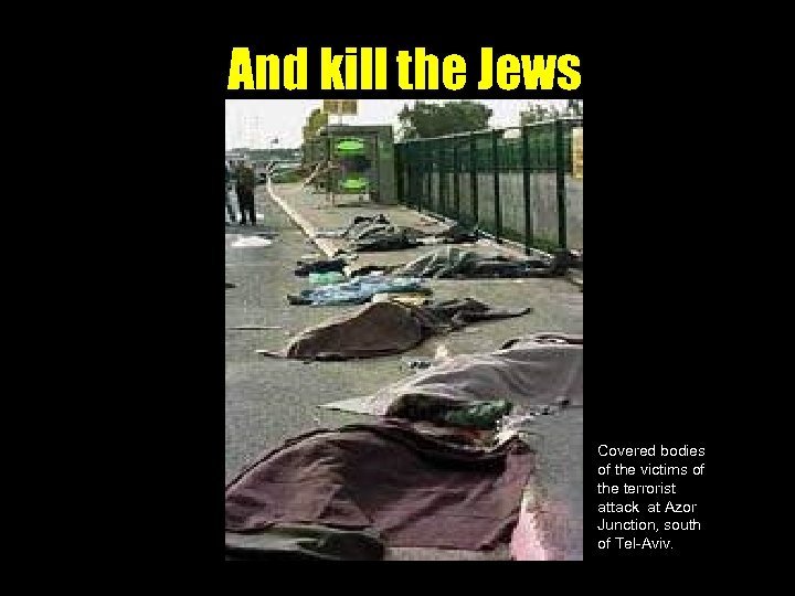 And kill the Jews Covered bodies of the victims of the terrorist attack at