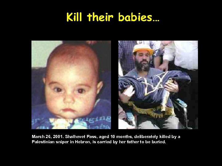 Kill their babies… March 26, 2001. Shalhevet Pass, aged 10 months, deliberately killed by