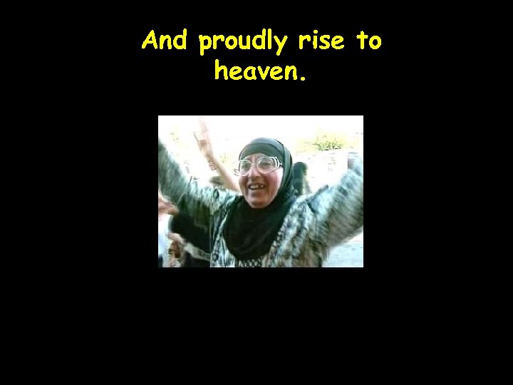 And proudly rise to heaven. 