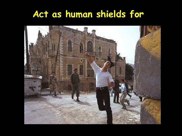 Act as human shields for 